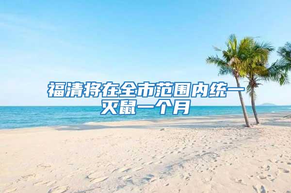 福清將在全市范圍內(nèi)統(tǒng)一滅鼠一個(gè)月