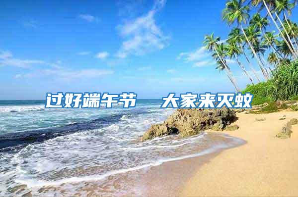 過(guò)好端午節(jié)  大家來(lái)滅蚊