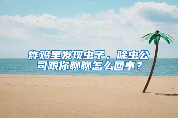 炸雞里發現蟲子，除蟲公司跟你聊聊怎么回事？