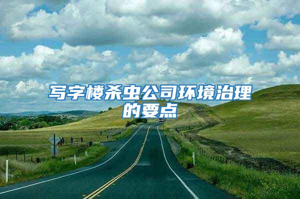 寫字樓殺蟲公司環(huán)境治理的要點(diǎn)
