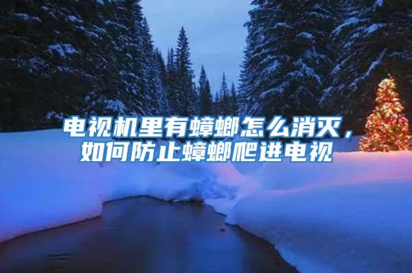電視機里有蟑螂怎么消滅，如何防止蟑螂爬進電視