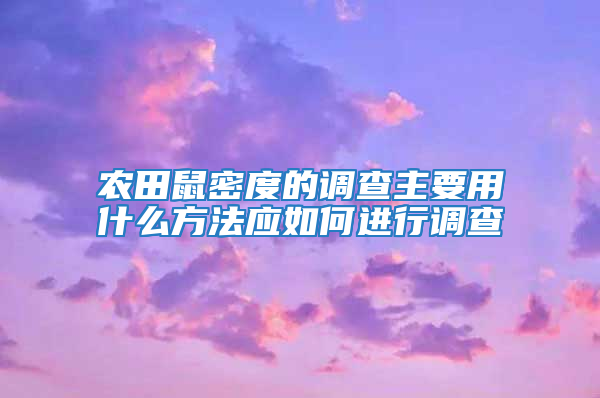 農(nóng)田鼠密度的調(diào)查主要用什么方法應(yīng)如何進(jìn)行調(diào)查