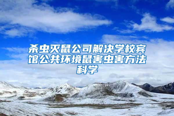 殺蟲滅鼠公司解決學校賓館公共環境鼠害蟲害方法科學