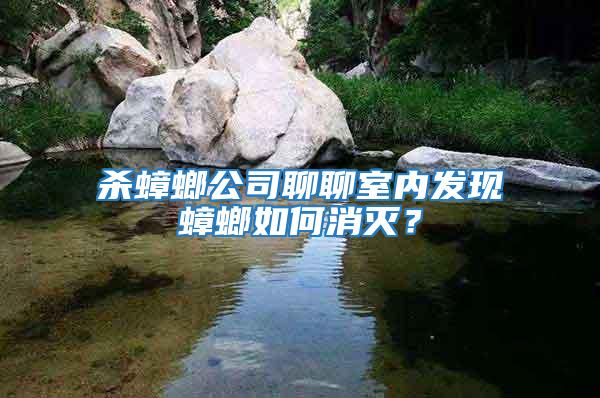 殺蟑螂公司聊聊室內發現蟑螂如何消滅？