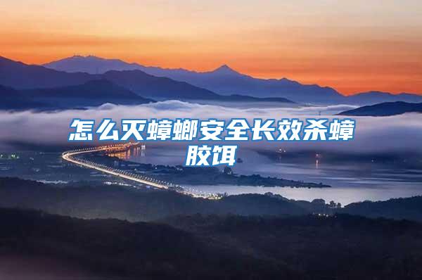 怎么滅蟑螂安全長(zhǎng)效殺蟑膠餌