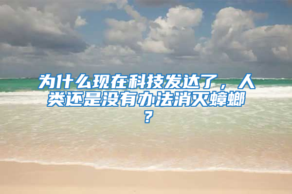 為什么現(xiàn)在科技發(fā)達了，人類還是沒有辦法消滅蟑螂？