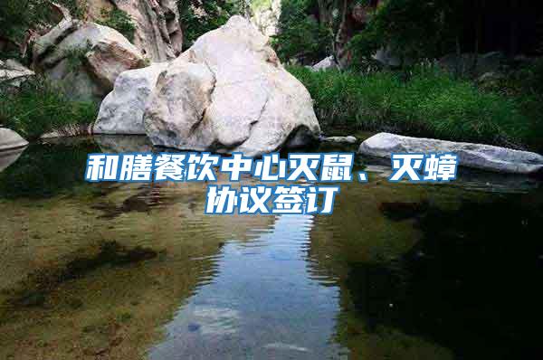 和膳餐飲中心滅鼠、滅蟑協(xié)議簽訂