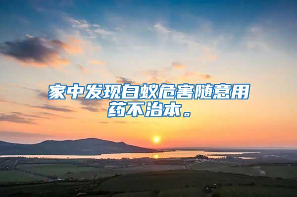 家中發現白蟻危害隨意用藥不治本。