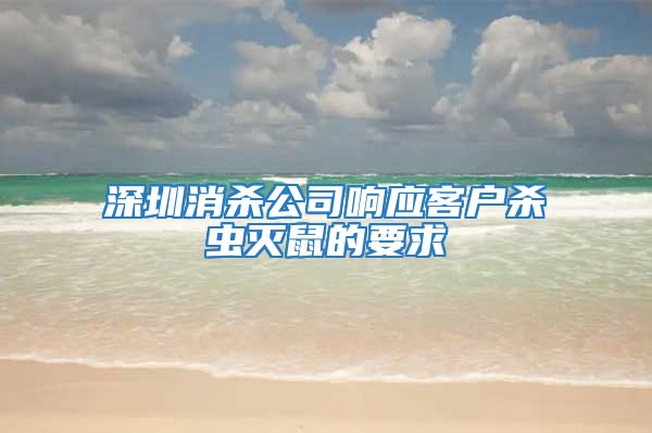 深圳消殺公司響應客戶殺蟲滅鼠的要求