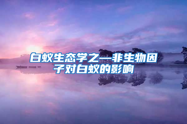 白蟻生態(tài)學(xué)之—非生物因子對(duì)白蟻的影響