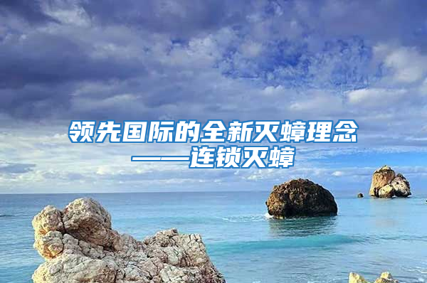 領(lǐng)先國際的全新滅蟑理念——連鎖滅蟑