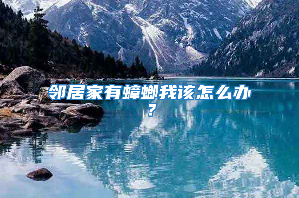 鄰居家有蟑螂我該怎么辦？