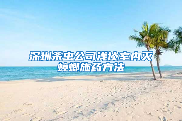 深圳殺蟲公司淺談室內滅蟑螂施藥方法