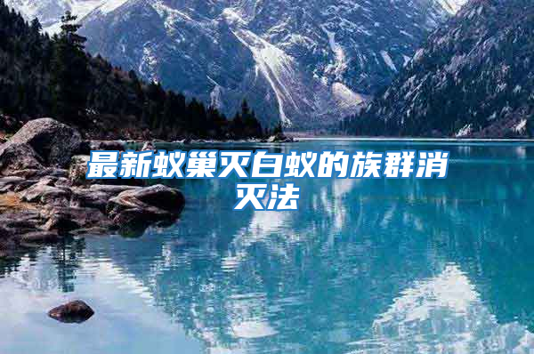 最新蟻巢滅白蟻的族群消滅法