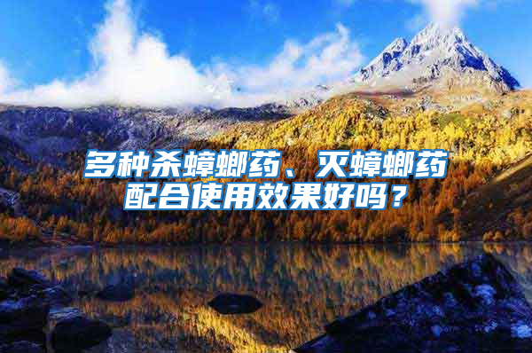 多種殺蟑螂藥、滅蟑螂藥配合使用效果好嗎？