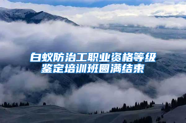 白蟻防治工職業(yè)資格等級鑒定培訓(xùn)班圓滿結(jié)束