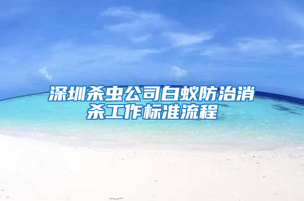 深圳殺蟲公司白蟻防治消殺工作標準流程