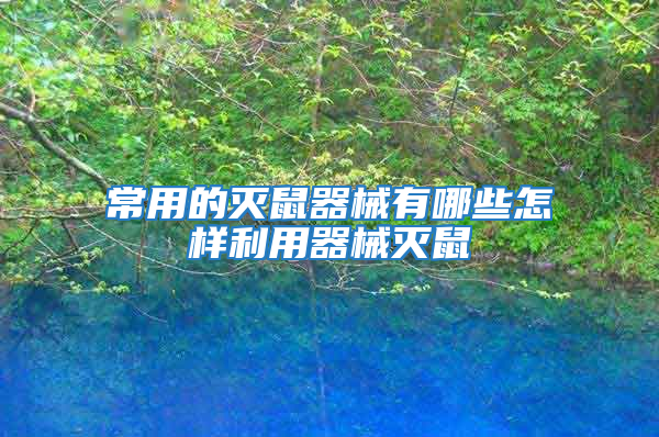 常用的滅鼠器械有哪些怎樣利用器械滅鼠