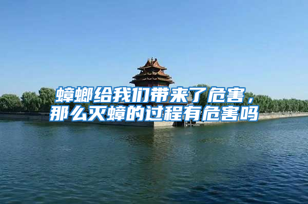 蟑螂給我們帶來了危害，那么滅蟑的過程有危害嗎