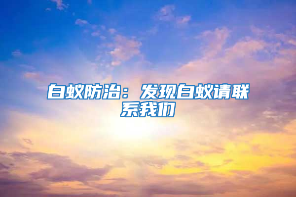 白蟻防治：發(fā)現(xiàn)白蟻請(qǐng)聯(lián)系我們