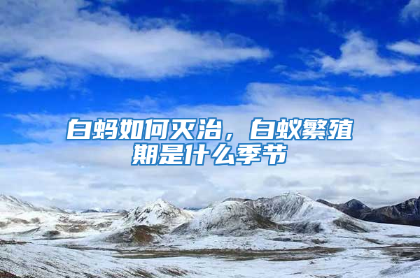 白螞如何滅治，白蟻繁殖期是什么季節(jié)