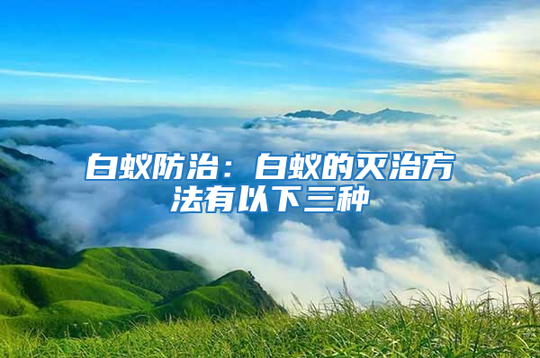 白蟻防治：白蟻的滅治方法有以下三種