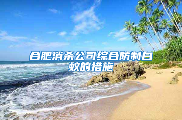 合肥消殺公司綜合防制白蟻的措施