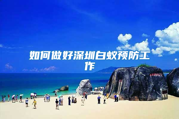 如何做好深圳白蟻預防工作