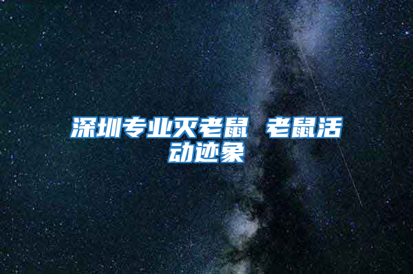 深圳專業滅老鼠 老鼠活動跡象