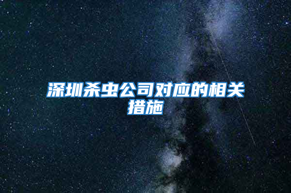 深圳殺蟲(chóng)公司對(duì)應(yīng)的相關(guān)措施