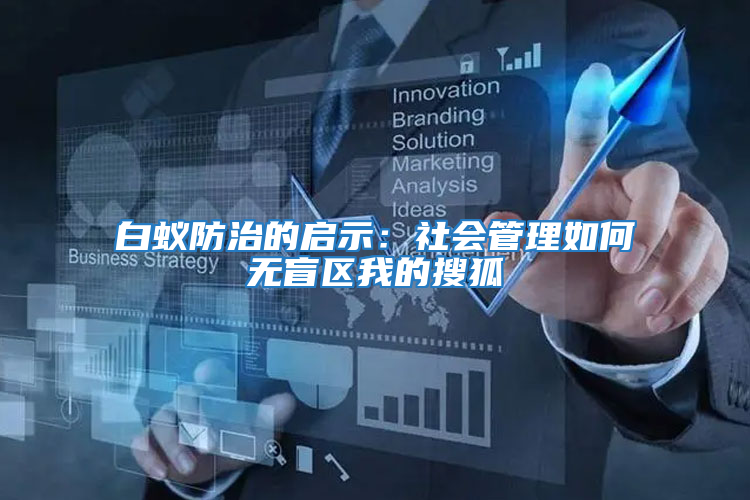 白蟻防治的啟示：社會(huì)管理如何無(wú)盲區(qū)我的搜狐