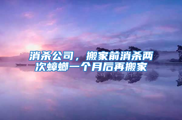 消殺公司，搬家前消殺兩次蟑螂一個月后再搬家